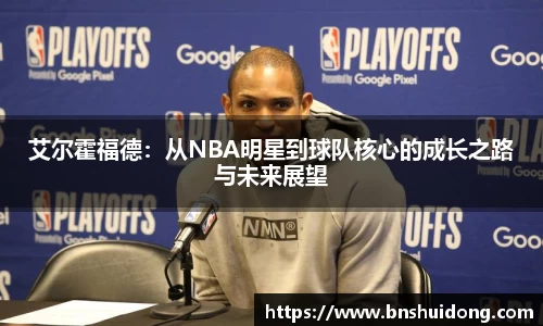 艾尔霍福德：从NBA明星到球队核心的成长之路与未来展望