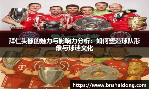 拜仁头像的魅力与影响力分析：如何塑造球队形象与球迷文化