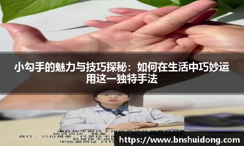 小勾手的魅力与技巧探秘：如何在生活中巧妙运用这一独特手法