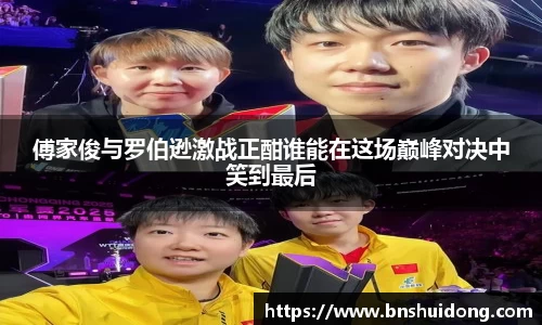 傅家俊与罗伯逊激战正酣谁能在这场巅峰对决中笑到最后