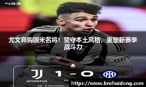 尤文弃购国米名将！坚守本土风格，重塑新赛季战斗力